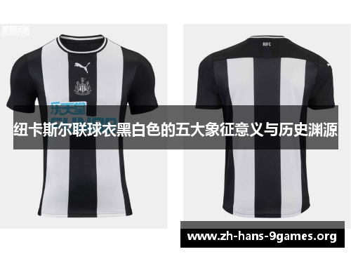 纽卡斯尔联球衣黑白色的五大象征意义与历史渊源 纽卡斯尔联球衣黑白色的五大象征意义与历史渊源