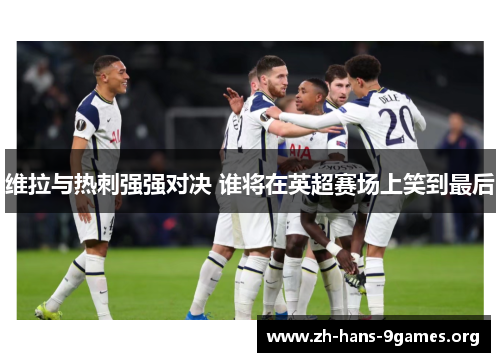 维拉与热刺强强对决 谁将在英超赛场上笑到最后 维拉与热刺强强对决 谁将在英超赛场上笑到最后