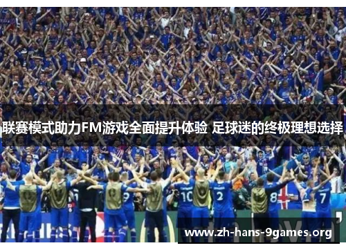 联赛模式助力FM游戏全面提升体验 足球迷的终极理想选择 联赛模式助力FM游戏全面提升体验 足球迷的终极理想选择