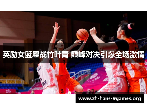 英励女篮鏖战竹叶青 巅峰对决引爆全场激情 英励女篮鏖战竹叶青 巅峰对决引爆全场激情