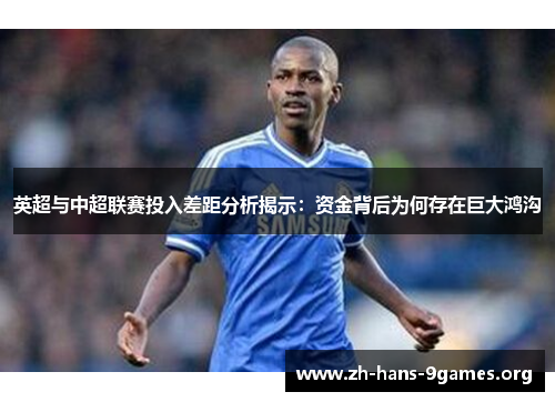 英超与中超联赛投入差距分析揭示:资金背后为何存在巨大鸿沟 英超与中超联赛投入差距分析揭示:资金背后为何存在巨大鸿沟