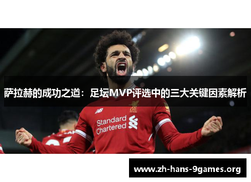 萨拉赫的成功之道:足坛MVP评选中的三大关键因素解析 萨拉赫的成功之道:足坛MVP评选中的三大关键因素解析