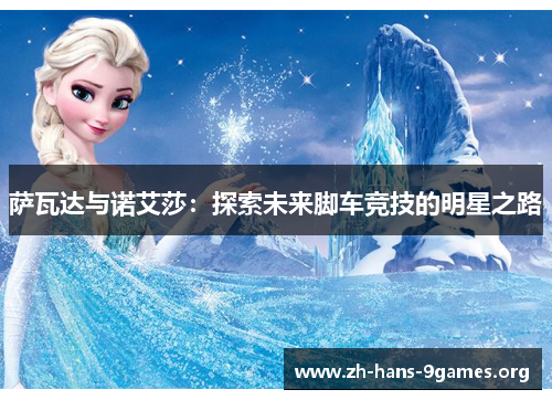 萨瓦达与诺艾莎:探索未来脚车竞技的明星之路 萨瓦达与诺艾莎:探索未来脚车竞技的明星之路