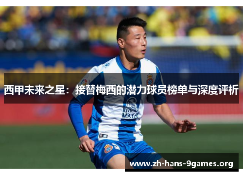 西甲未来之星:接替梅西的潜力球员榜单与深度评析 西甲未来之星:接替梅西的潜力球员榜单与深度评析