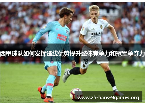 西甲球队如何发挥锋线优势提升整体竞争力和冠军争夺力 西甲球队如何发挥锋线优势提升整体竞争力和冠军争夺力