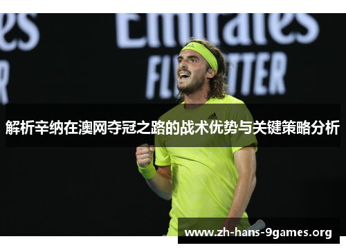 解析辛纳在澳网夺冠之路的战术优势与关键策略分析 解析辛纳在澳网夺冠之路的战术优势与关键策略分析