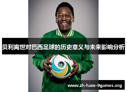贝利离世对巴西足球的历史意义与未来影响分析 贝利离世对巴西足球的历史意义与未来影响分析