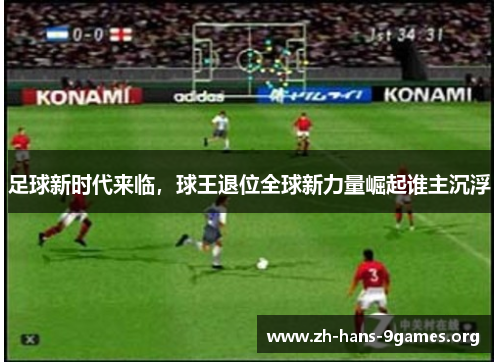 足球新时代来临,球王退位全球新力量崛起谁主沉浮 足球新时代来临,球王退位全球新力量崛起谁主沉浮