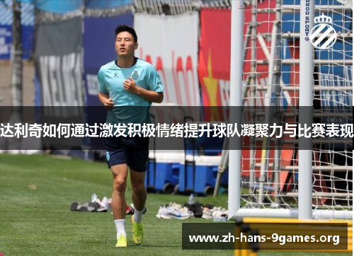 达利奇如何通过激发积极情绪提升球队凝聚力与比赛表现 达利奇如何通过激发积极情绪提升球队凝聚力与比赛表现