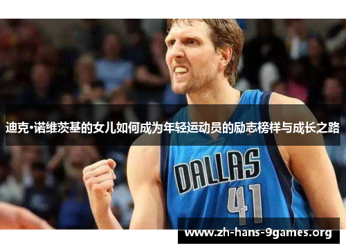 迪克·诺维茨基的女儿如何成为年轻运动员的励志榜样与成长之路 迪克·诺维茨基的女儿如何成为年轻运动员的励志榜样与成长之路