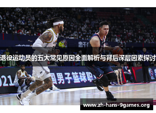 退役运动员的五大常见原因全面解析与背后深层因素探讨 退役运动员的五大常见原因全面解析与背后深层因素探讨