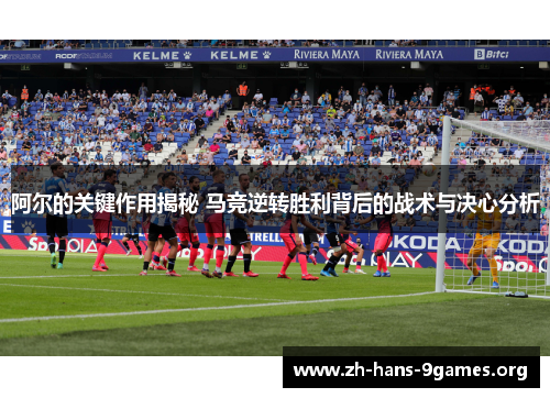 阿尔的关键作用揭秘 马竞逆转胜利背后的战术与决心分析 阿尔的关键作用揭秘 马竞逆转胜利背后的战术与决心分析