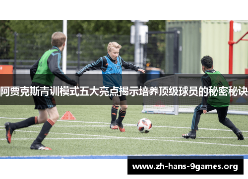 阿贾克斯青训模式五大亮点揭示培养顶级球员的秘密秘诀 阿贾克斯青训模式五大亮点揭示培养顶级球员的秘密秘诀