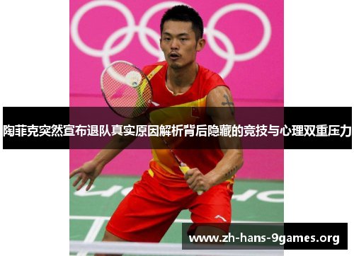 陶菲克突然宣布退队真实原因解析背后隐藏的竞技与心理双重压力 陶菲克突然宣布退队真实原因解析背后隐藏的竞技与心理双重压力