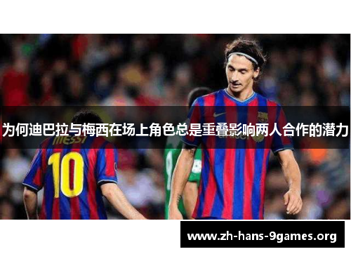 为何迪巴拉与梅西在场上角色总是重叠影响两人合作的潜力 为何迪巴拉与梅西在场上角色总是重叠影响两人合作的潜力