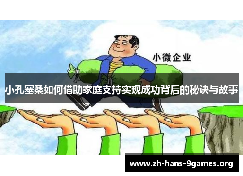 小孔塞桑如何借助家庭支持实现成功背后的秘诀与故事 小孔塞桑如何借助家庭支持实现成功背后的秘诀与故事