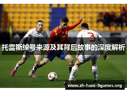托雷斯绰号来源及其背后故事的深度解析 托雷斯绰号来源及其背后故事的深度解析