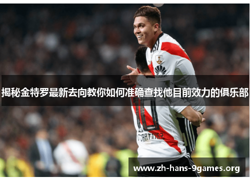 揭秘金特罗最新去向教你如何准确查找他目前效力的俱乐部 揭秘金特罗最新去向教你如何准确查找他目前效力的俱乐部