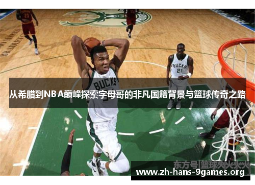 从希腊到NBA巅峰探索字母哥的非凡国籍背景与篮球传奇之路 从希腊到NBA巅峰探索字母哥的非凡国籍背景与篮球传奇之路