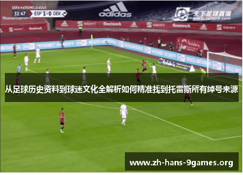 从足球历史资料到球迷文化全解析如何精准找到托雷斯所有绰号来源 从足球历史资料到球迷文化全解析如何精准找到托雷斯所有绰号来源