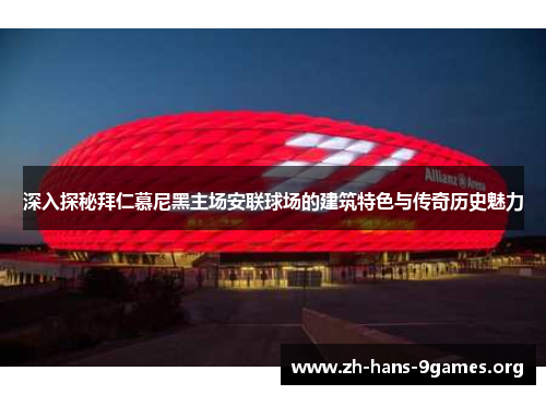 深入探秘拜仁慕尼黑主场安联球场的建筑特色与传奇历史魅力