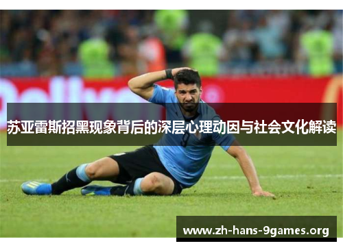 苏亚雷斯招黑现象背后的深层心理动因与社会文化解读
